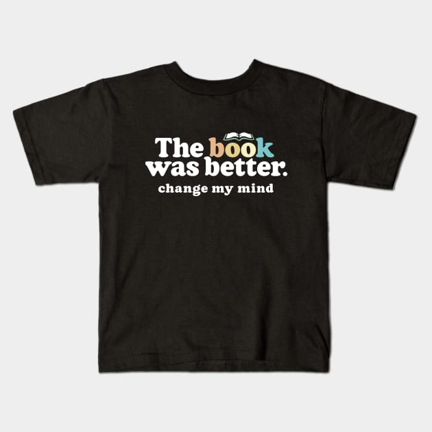 The Book Was Better, Change My Mind, Funny Reading Quote for Book Lovers Kids T-Shirt by Boots